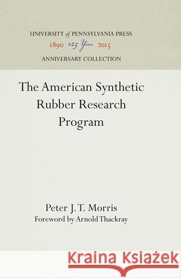 The American Synthetic Rubber Research Program Peter J. T. Morris 9780812282054 UNIVERSITY OF PENNSYLVANIA PRESS