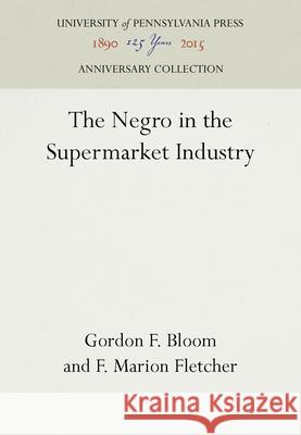 The Negro in the Supermarket Industry Gordon F. Bloom F. Marion Fletcher 9780812290691 University of Pennsylvania Press Anniversary