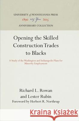 Opening the Skilled Construction Trades to Blacks: A Study of the Washington and Indianapolis Plans for Minority Employment Richard L. Rowan Lester Rubin 9780812290790