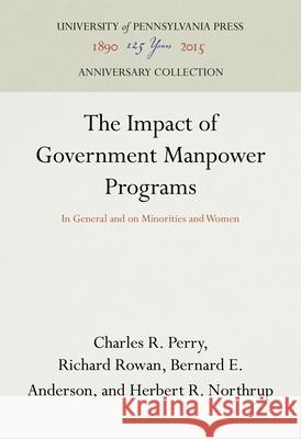 The Impact of Government Manpower Programs: In General and on Minorities and Women Charles R. Perry Richard Rowan Bernard E. Anderson 9780812290875 Industrial Research Unit Wharton School