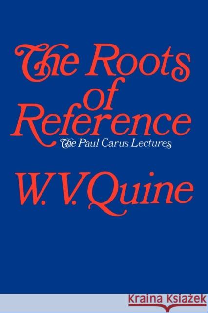 The Roots of Reference W. V. Quine Nelson Goodman W. V. Quine 9780812691016