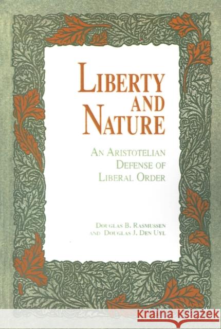 Liberty and Nature: An Aristotelian Defense of Liberal Order Rasmussen, Douglas 9780812691207 Open Court Publishing Company