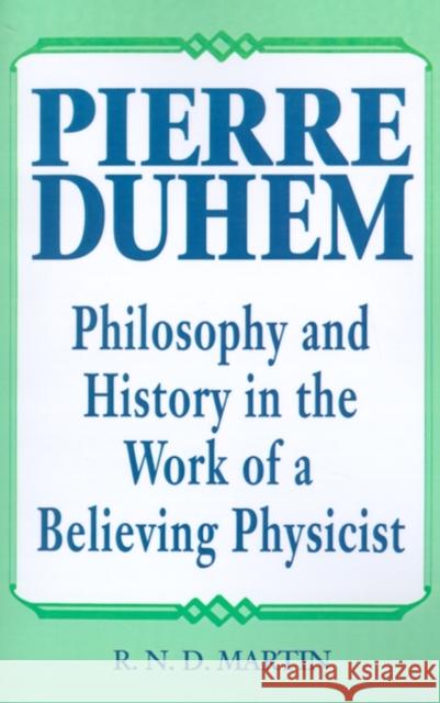Pierre Duhem: Philosophy and History in the Work of a Believing Physicist Martin, R. N. D. 9780812691603 Open Court Publishing Company