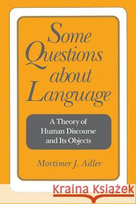 Some Questions about Language: A Theory of Human Discourse and Its Objects Adler, Mortimer Jerome 9780812691788