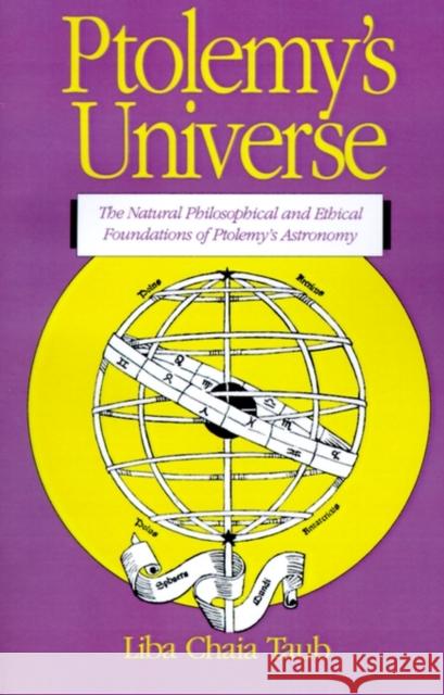 Ptolemy's Universe: The Natural Philosophical and Ethical Foundations of Ptolemy's Astronomy Taub, Liba Chaia 9780812692297 Open Court Publishing Company