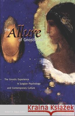 The Allure of Gnosticism: The Gnostic Experience in Jungian Philosophy and Contemporary Culture Robert A. Segal June Singer Murray Stein 9780812692785
