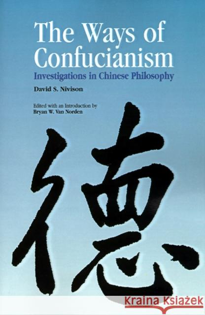 Ways of Confucianism: Investigations in Chinese Philosophy Nivison, David S. 9780812693409 Open Court Publishing Company