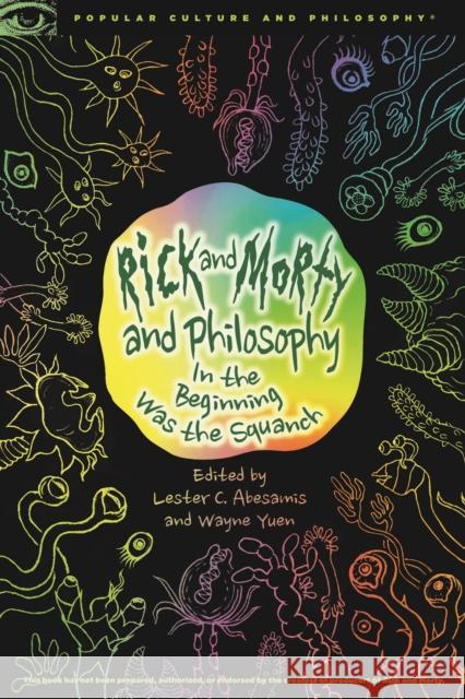 Rick and Morty and Philosophy: In the Beginning Was the Squanch Wayne Yuen Lester C. Abesamis 9780812694642 Open Court