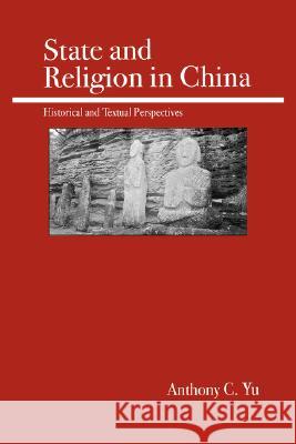 State and Religion in China: Historical and Textual Perspectives Yu, Anthony C. 9780812695526 Open Court Publishing Company
