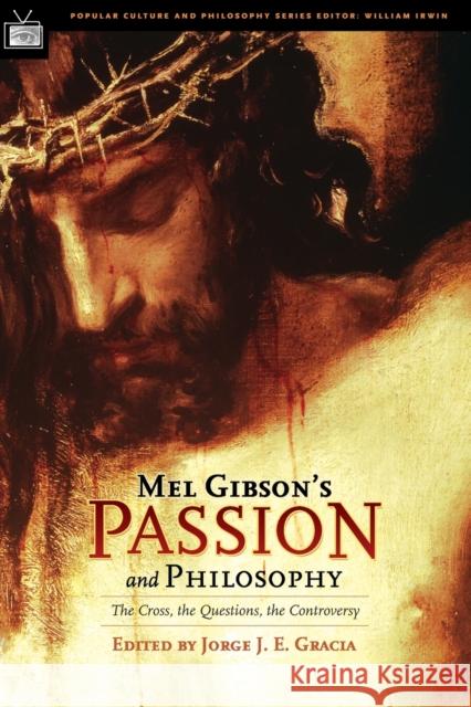 Mel Gibson's Passion and Philosophy: The Cross, the Questions, the Controverssy Gracia, Jorge J. E. 9780812695717 Open Court Publishing Company