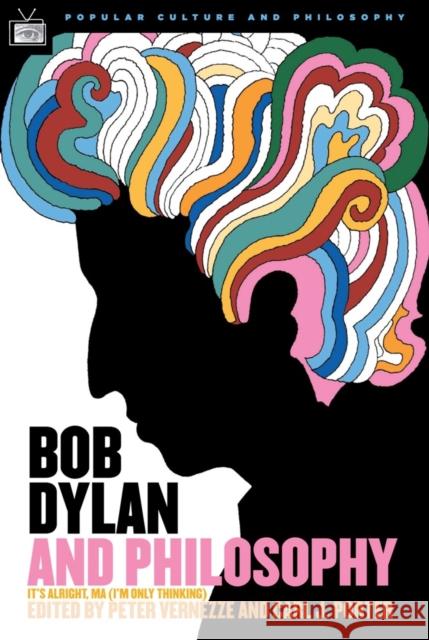 Bob Dylan and Philosophy: It's Alright Ma (I'm Only Thinking) Carl J. Porter Peter Vernezze 9780812695922 Open Court Publishing Company