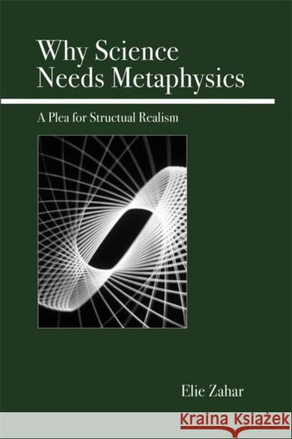 Why Science Needs Metaphysics: A Plea for Structural Realism Zahar, Elie 9780812696035 Open Court Publishing Company