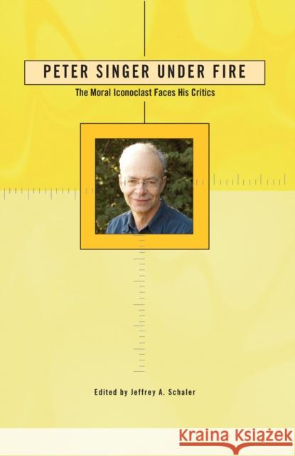 Peter Singer Under Fire: The Moral Iconoclast Faces His Critics Schaler, Jeffrey A. 9780812696189 Open Court Publishing Company