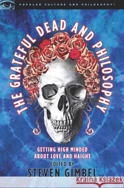 The Grateful Dead and Philosophy: Getting High Minded about Love and Haight Gimbel, Steve 9780812696233 Open Court Publishing Company