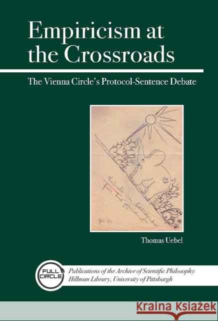 Empiricism at the Crossroads: The Vienna Circle's Protocol-Sentence Debate Uebel, Thomas 9780812696400 Open Court Publishing Company