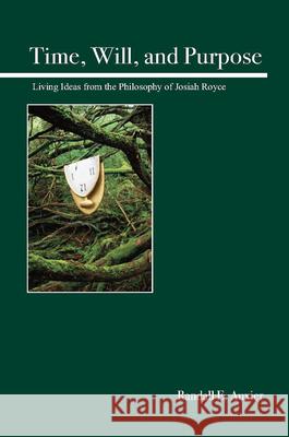 Time, Will, and Purpose: Living Ideas from the Philosophy of Josiah Royce Randall E. Auxier 9780812696783