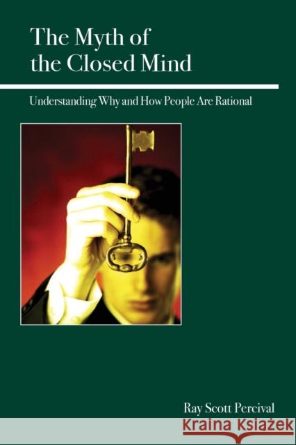 The Myth of the Closed Mind: Understanding Why and How People Are Rational Ray Scott Percival 9780812696851 Open Court Publishing Company
