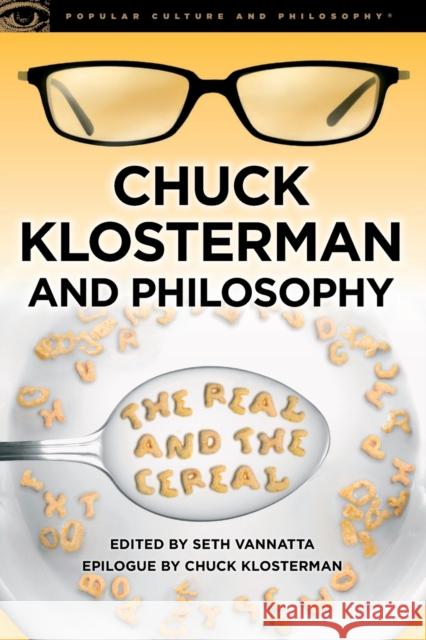 Chuck Klosterman and Philosophy: The Real and the Cereal Vannatta, Seth 9780812697629 Open Court Publishing Company