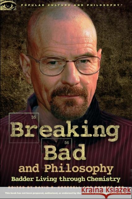 Breaking Bad and Philosophy: Badder Living Through Chemistry Koepsell, David R. 9780812697643 Open Court Publishing Company