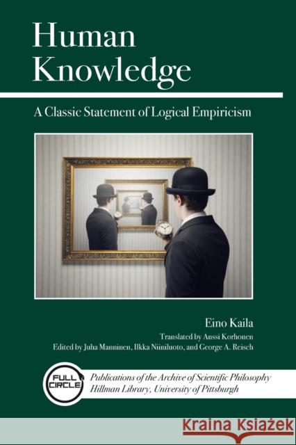 Human Knowledge: A Classic Statement of Logical Empiricism Eino Kaila George A. Reisch Juha Manninen 9780812698480