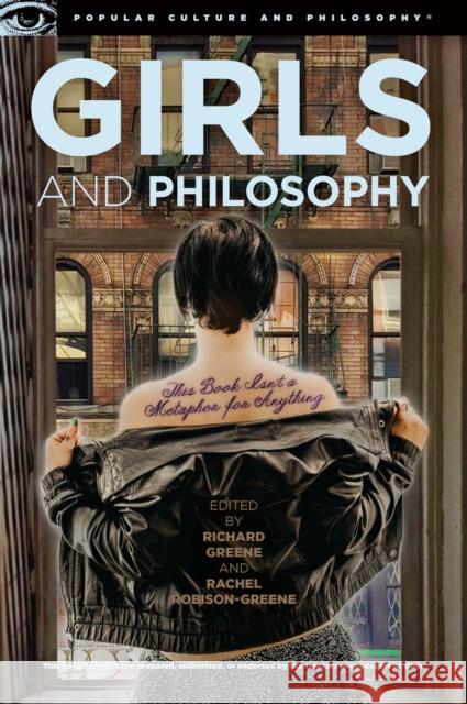 Girls and Philosophy: This Book Isn't a Metaphor for Anything Richard Greene Rachel Robison-Greene 9780812698596 Open Court Publishing Company