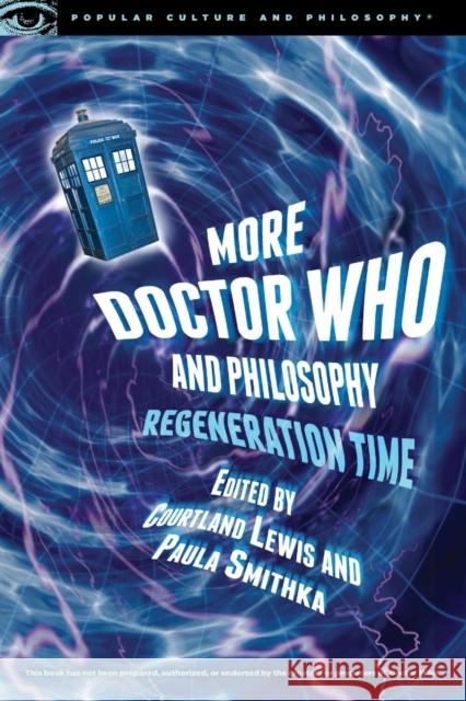 More Doctor Who and Philosophy: Regeneration Time Paula Smithka Courtland G. Lewis 9780812699005 Open Court