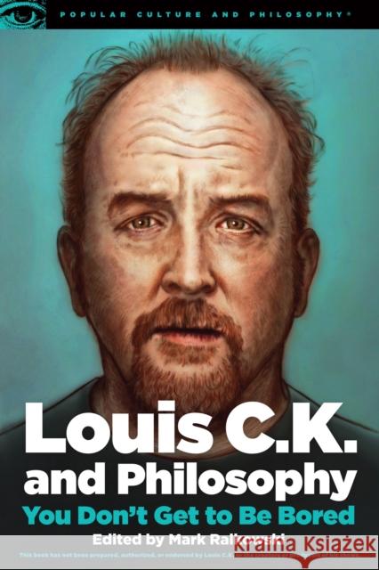 Louis C.K. and Philosophy: You Don't Get to Be Bored Mark Ralkowski 9780812699067 Open Court