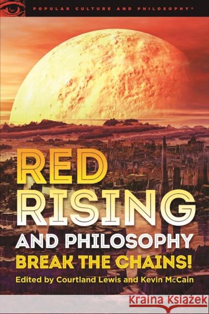 Red Rising and Philosophy: Break the Chains! Courtland G. Lewis Kevin McCain 9780812699470 Open Court