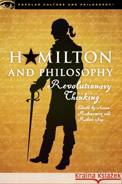 Hamilton and Philosophy: Revolutionary Thinking Aaron Rabinowitz Robert Arp 9780812699609 Open Court