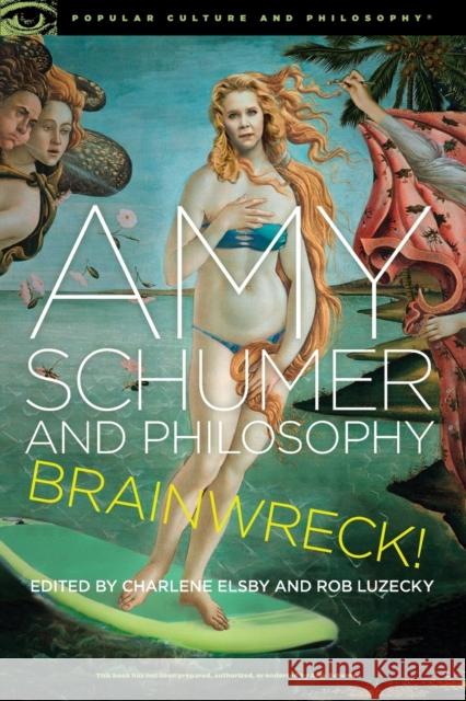 Amy Schumer and Philosophy: Brainwreck! Elsby, Charlene 9780812699906 Open Court