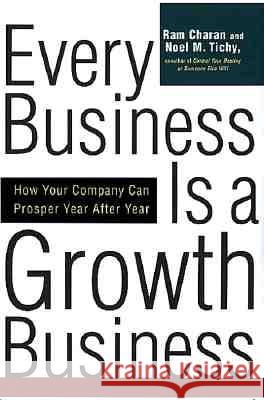 Every Business Is a Growth Business: How Your Company Can Prosper Year After Year Noel M. Tichy Ram Charan Noel M. Tichy 9780812933055 Three Rivers Press (CA)