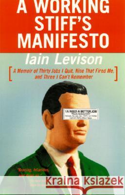 A Working Stiff's Manifesto: A Memoir of Thirty Jobs I Quit, Nine That Fired Me, and Three I Can't Remember Iain Levison 9780812967944 Random House Trade