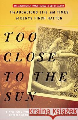 Too Close to the Sun: The Audacious Life and Times of Denys Finch Hatton Sara Wheeler 9780812968927 Random House Trade