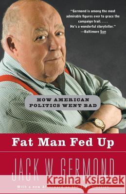 Fat Man Fed Up: How American Politics Went Bad Jack W. Germond 9780812970920