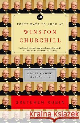 Forty Ways to Look at Winston Churchill: A Brief Account of a Long Life Gretchen Rubin 9780812971446 Random House Trade