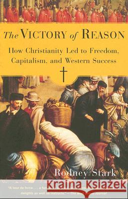 The Victory of Reason: How Christianity Led to Freedom, Capitalism, and Western Success Rodney Stark 9780812972337 Random House Trade