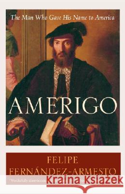 Amerigo: The Man Who Gave His Name to America Felipe Fernandez-Armesto 9780812972986 Random House Trade