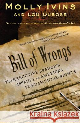 Bill of Wrongs: The Executive Branch's Assault on America's Fundamental Rights Molly Ivins Lou Dubose 9780812973082 Random House Trade