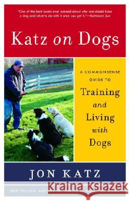 Katz on Dogs: A Commonsense Guide to Training and Living with Dogs Jon Katz 9780812974348 Random House Trade