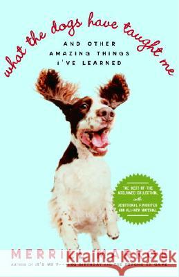 What the Dogs Have Taught Me: And Other Amazing Things I've Learned Merrill Markoe 9780812974508 Villard Books