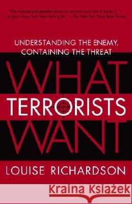 What Terrorists Want: Understanding the Enemy, Containing the Threat Richardson, Louise 9780812975444 Random House Trade