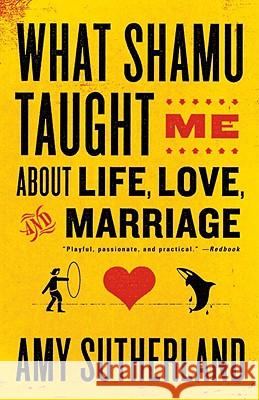 What Shamu Taught Me about Life, Love, and Marriage: Lessons for People from Animals and Their Trainers Amy Sutherland 9780812978087