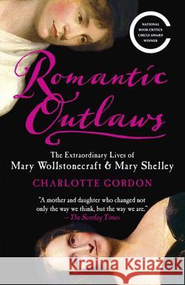 Romantic Outlaws: The Extraordinary Lives of Mary Wollstonecraft & Mary Shelley Charlotte Gordon 9780812980479 Random House Trade