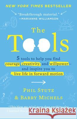 The Tools: 5 Tools to Help You Find Courage, Creativity, and Willpower--And Inspire You to Live Life in Forward Motion Phil Stutz Barry Michels 9780812983043
