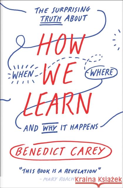 How We Learn: The Surprising Truth About When, Where, and Why It Happens Benedict Carey 9780812984293 Random House Trade