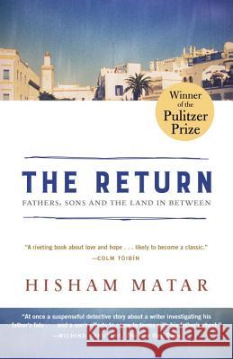 The Return (Pulitzer Prize Winner): Fathers, Sons and the Land in Between Hisham Matar 9780812985085