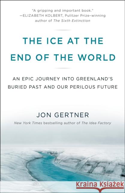The Ice at the End of the World: An Epic Journey Into Greenland's Buried Past and Our Perilous Future Gertner, Jon 9780812986549 Random House Trade