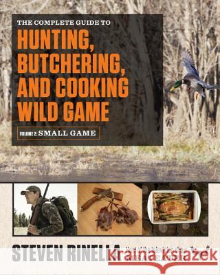 The Complete Guide to Hunting, Butchering, and Cooking Wild Game, Volume 2: Small Game and Fowl Steven Rinella John Hafner 9780812987058 Spiegel & Grau