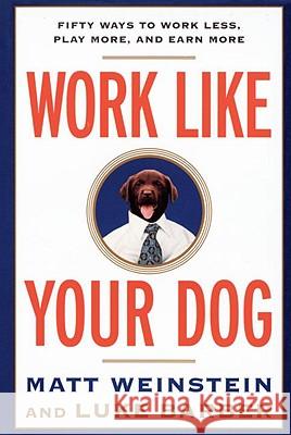 Work Like Your Dog: Fifty Ways to Work Less, Play More, and Earn More Luke Barber Matt Weinstein 9780812991994 Villard Books