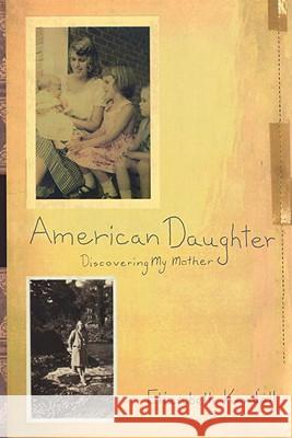 American Daughter: Discovering My Mother Elizabeth Kendall 9780812992106 Random House